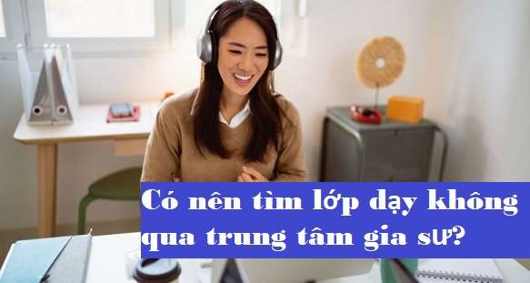 Tìm Lớp Dạy Không Qua Trung Tâm – Ưu Điểm và Bất Lợi Đối Với Gia Sư