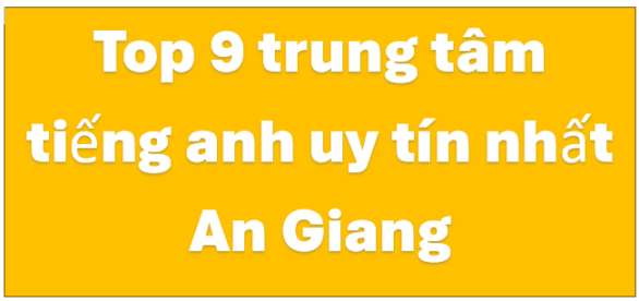 Top 9 Trung tâm tiếng Anh uy tín nhất ở Long xuyên An Giang