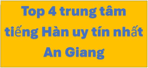 Top 4 trung tâm tiếng Hàn tốt nhất tại An Giang