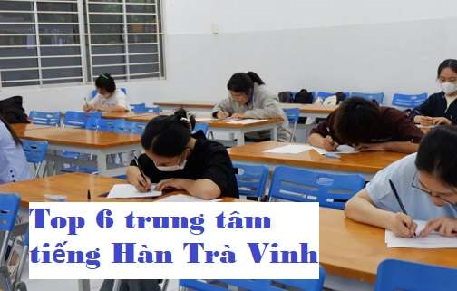 Top 6 Trung Tâm Dạy Tiếng Hàn Uy Tín Tại Trà Vinh