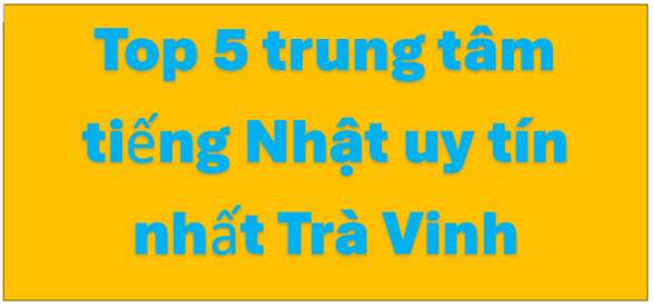 Top 5 Trung Tâm Dạy - Học Tiếng Nhật Tốt Nhất Tại Trà Vinh